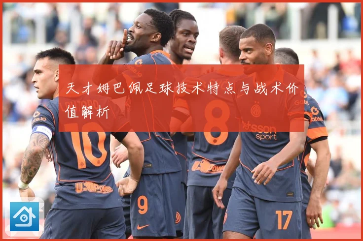 天才姆巴佩足球技术特点与战术价值解析
