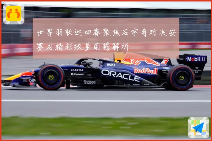 世界羽联巡回赛聚焦石宇奇对决安赛龙精彩较量前瞻解析