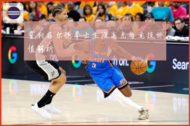 霍利菲尔德拳击生涯高光与竞技价值解析