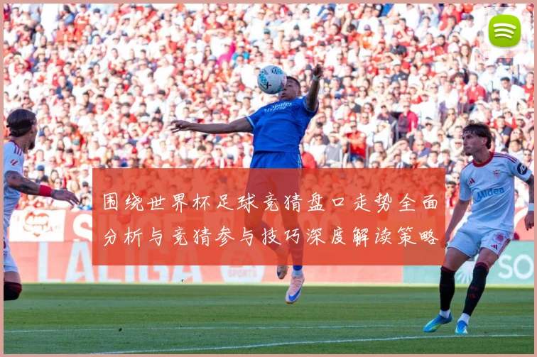 围绕世界杯足球竞猜盘口走势全面分析与竞猜参与技巧深度解读策略数据研判