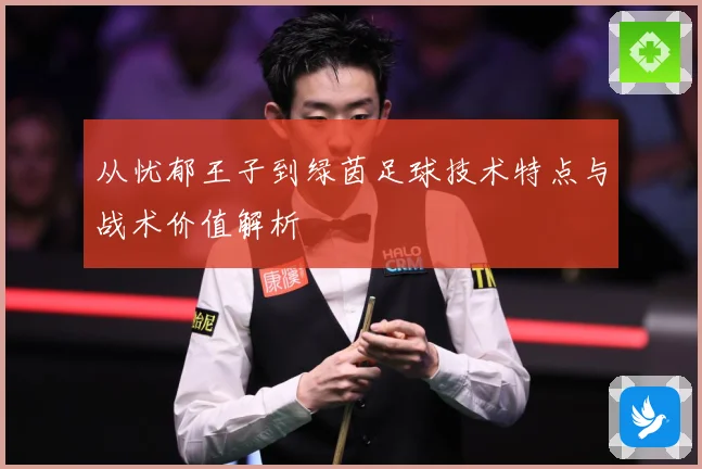 从忧郁王子到绿茵足球技术特点与战术价值解析