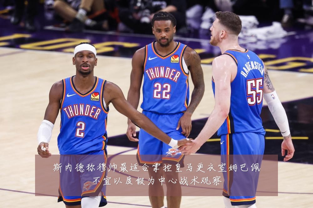斯内德称穆帅最适合掌控皇马更衣室姆巴佩不宜以度假为中心战术观察