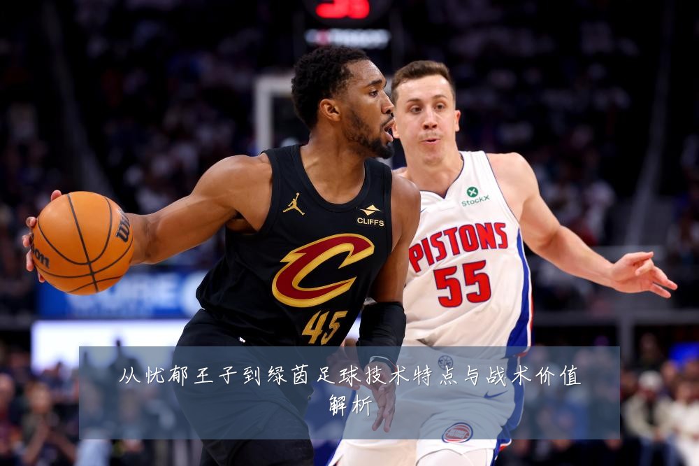从忧郁王子到绿茵足球技术特点与战术价值解析