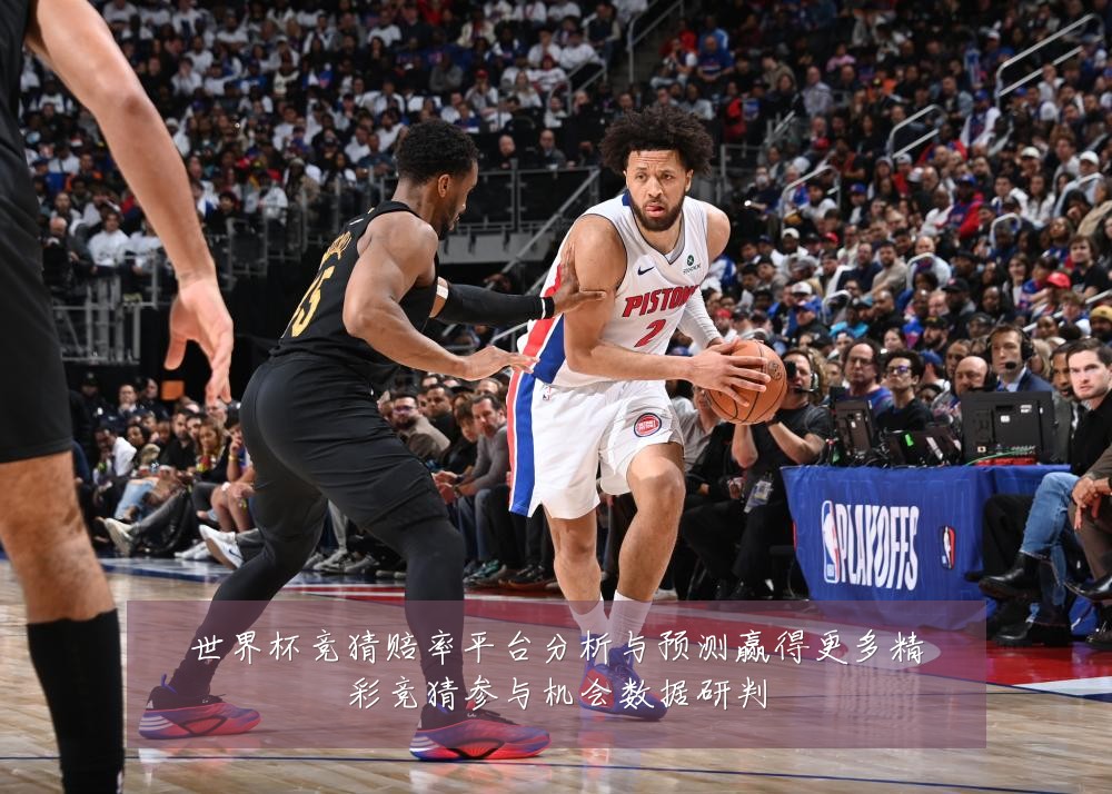 世界杯竞猜赔率平台分析与预测赢得更多精彩竞猜参与机会数据研判