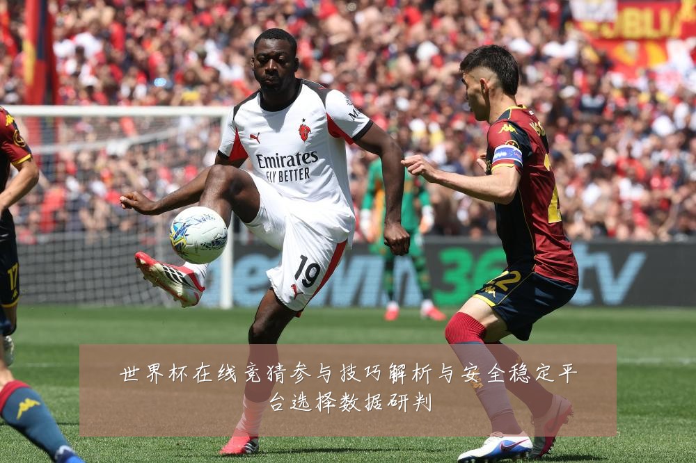 世界杯在线竞猜参与技巧解析与安全稳定平台选择数据研判