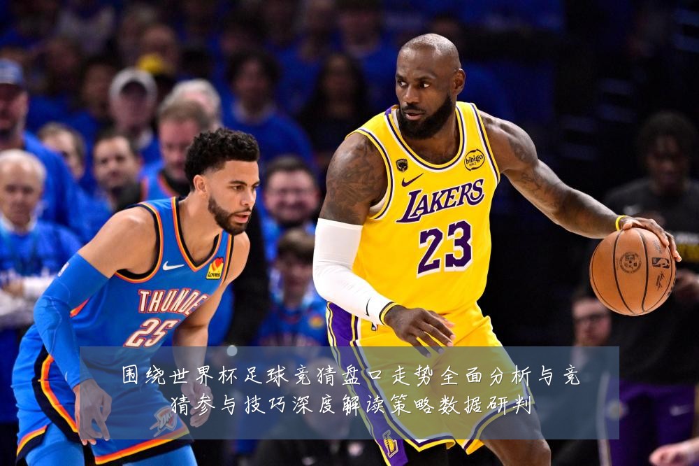 围绕世界杯足球竞猜盘口走势全面分析与竞猜参与技巧深度解读策略数据研判