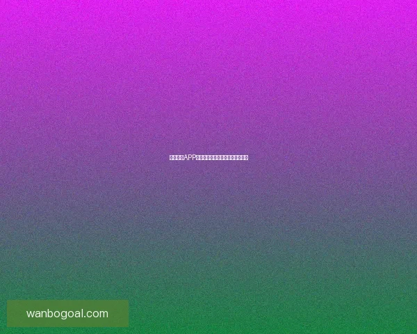 万博体育APP下载全攻略助你畅享精彩赛事体验