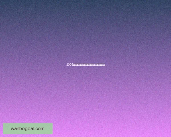 2026年世界杯最新排名解析与各强队竞争态势全面盘点 2026年世界杯最新排名解析与各强队竞争态势全面盘点