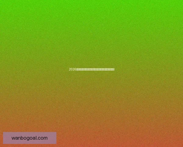 2026世界杯赛事预测分析：各队实力对比与关键比赛结果展望