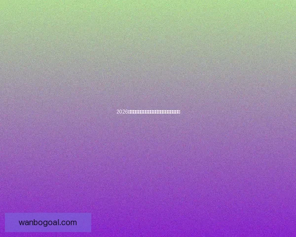 2026世界杯精彩对决全程直播平台在线免费观看指南